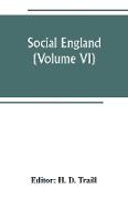 Social England, a record of the progress of the people in religion, laws, learning, arts, industry, commerce, science, literature and manners, from the earliest times to the present day (Volume VI)
