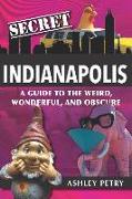 Secret Indianapolis: A Guide to the Weird, Wonderful, and Obscure