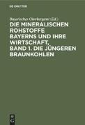 Die mineralischen Rohstoffe Bayerns und ihre Wirtschaft, Band 1. Die jüngeren Braunkohlen