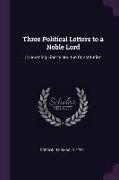 Three Political Letters to a Noble Lord: Concerning Liberty and the Constitution