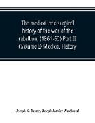 The medical and surgical history of the war of the rebellion, (1861-65) Part II (Volume I) Medical History
