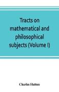 Tracts on mathematical and philosophical subjects, comprising among numerous important articles, the theory of bridges, with several plans of recent improvement, also the results of numerous experiments on the force of gunpowder, with applications to the