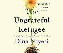 The Ungrateful Refugee: What Immigrants Never Tell You