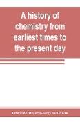 A history of chemistry from earliest times to the present day, being also an introduction to the study of the science
