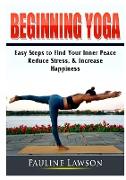 Beginning Yoga: Easy Steps to Find Your Inner Peace, Reduce Stress, & Increase Happiness