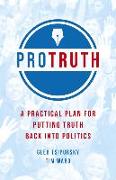 Pro Truth: A Practical Plan for Putting Truth Back Into Politics