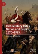 Irish Military Elites, Nation and Empire, 1870¿1925