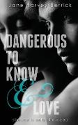 DANGEROUS TO KNOW & LOVE