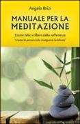 Manuale Per La Meditazione. Essere Felici E Liberi Dalla Sofferenza: A Tutte Le Persone Che Inseguono La Felicità