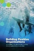 Building Positive Organisations: A Pragmatic Guide to Help People and Organisations Flourish