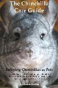 The Chinchilla Care Guide. Enjoying Chinchillas as Pets. Covers: Facts, Training, Maintenance, Housing, Behavior, Sounds, Lifespan, Food, Breeding, To