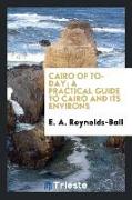 Cairo of To-Day, A Practical Guide to Cairo and Its Environs