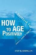 How to Age Positively: A Handbook for Positive Change in Later Life