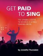 Get Paid to Sing: The Singer's Guide to Making a Living Making Music