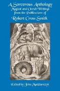 A Sorcerous Anthology: Magical and Occult Writings from the Publications of Robert Cross Smith