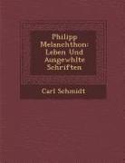 Philipp Melanchthon: Leben Und Ausgew&#65533,hlte Schriften