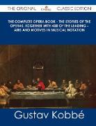 The Complete Opera Book - The Stories of the Operas, Together with 400 of the Leading - Airs and Motives in Musical Notation - The Original Classic Ed