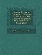 Voyage En Italie: Contenant L'Histoire Et Les Anecdotes Les Plus Singuli Res de L'Italie Et Sa Description