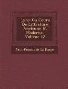 Lyc E: Ou Cours de Litt Rature Ancienne Et Moderne, Volume 12