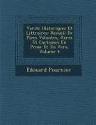 Vari T S Historiques Et Litt Raires: Recueil de Pi Ces Volantes, Rares Et Curieuses En Prose Et En Vers, Volume 4