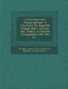 L'Introduction Topographique A L'Histoire de Bagdadh D'Abou Bakr a Mad Ibn Thabit Al-Khatib Al-Bagdadhi (392-463 H