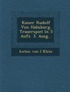 Kaiser Rudolf Von Habsburg. Trauerspiel in 5 Aufz. 3. Ausg