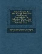 Mittheilungen Der Kais. Konigl. Mahrisch-Schlesischen Gesellschaft Fur Ackerbau, Natur- Und Landeskunde in Brunn, Volumes 32-33