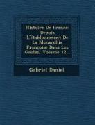 Histoire de France: Depuis L'Etablissement de La Monarchie Franc Oise Dans Les Gaules, Volume 12