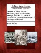 Letters of Elias Hicks: Including Also a Few Short Essays, Written on Several Occasions, Mostly Illustrative of His Doctrinal Views