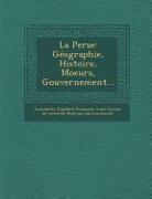 La Perse: Geographie, Histoire, Moeurs, Gouvernement