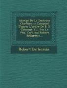 Abrege de La Doctrine Chretienne Compose D'Apres L'Ordre de S. S. Clement VIII Par Le Ven. Cardinal Robert Bellarmin