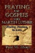 Praying the Gospels with Martin Luther: Finding Freedom in Love