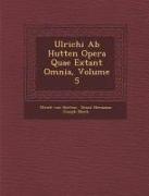 Ulrichi AB Hutten Opera Quae Extant Omnia, Volume 5