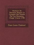 Histoire de Touraine Depuis La Conqu Te Des Gaules Par Les Romains, Jusqu' L'Ann E 1790