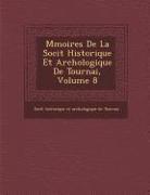 M Moires de La Soci T Historique Et Arch Ologique de Tournai, Volume 8