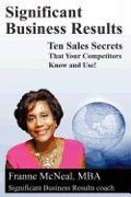 Significant Business Results: Ten Sales Secrets That Your Competitors Know and Use!