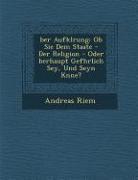 Ber Aufkl Rung: OB Sie Dem Staate - Der Religion - Oder Berhaupt Gef Hrlich Sey, Und Seyn K Nne?