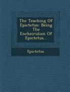 The Teaching of Epictetus: Being the Encheiridion of Epictetus