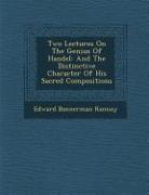 Two Lectures on the Genius of Handel: And the Distinctive Character of His Sacred Compositions