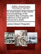 An Examination of the Charter and Proceedings of the Hudson's Bay Company, with Reference to the Grant of Vancouver's Island