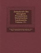 Zeitschrift Des Königlich Preussischen Statistischen Landesamts, Volume 15