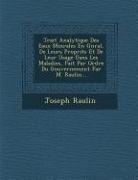 Trait Analytique Des Eaux Min Rales En G N Ral, de Leurs Propri T S Et de Leur Usage Dans Les Maladies, Fait Par Ordre Du Gouvernement Par M. Raulin