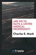 Are We to Have a United Medical Profession?