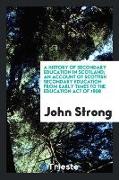 A History of Secondary Education in Scotland, An Account of Scottish Secondary Education from Early Times to the Education Act of 1908