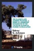 The Classics and Modern Training: A Series of Addresses Suggestive of the Value of Classical Studies to Education