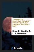 A Course of Practical Chemistry for Agricultural Students. Volume II. Part I