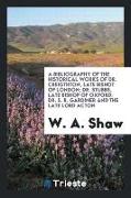 A Bibliography of the Historical Works of Dr. Creighton, Late Bishop of London, Dr. Stubbs, Late Bishop of Oxford, Dr. S. R. Gardiner and the Late Lor