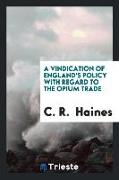 A Vindication of England's Policy with Regard to the Opium Trade