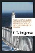 Palgrave's Golden Treasury of Songs and Lyrics. Books First (Elithabethan Period)