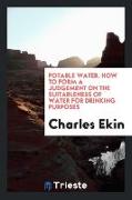 Potable Water. How to Form a Judgement on the Suitableness of Water for Drinking Purposes